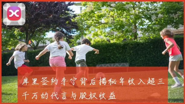 库里签约李宁背后揭秘年收入超三千万的代言与股权收益