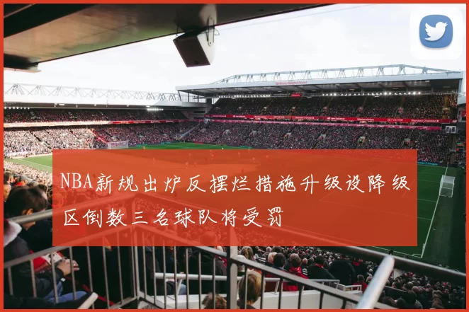 NBA新规出炉反摆烂措施升级设降级区倒数三名球队将受罚